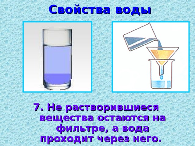 Свойства воды 7. Не растворившиеся вещества остаются на фильтре, а вода проходит через него. 