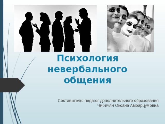 Психология невербального общения Составитель: педагог дополнительного образования Чибичян Оксана Амбарцумовна 