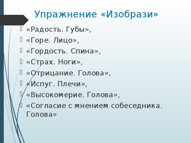Упражнение «Изобрази» «Радость. Губы», «Горе. Лицо», «Гордость. Спина», «Страх. Ноги», «Отрицание. Голова», «Испуг. Плечи», «Высокомерие. Голова», «Согласие с мнением собеседника. Голова» 