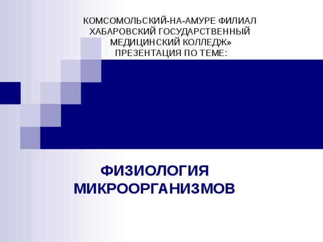 КОМСОМОЛЬСКИЙ-НА-АМУРЕ ФИЛИАЛ  ХАБАРОВСКИЙ ГОСУДАРСТВЕННЫЙ  МЕДИЦИНСКИЙ КОЛЛЕДЖ»  ПРЕЗЕНТАЦИЯ ПО ТЕМЕ: ФИЗИОЛОГИЯ МИКРООРГАНИЗМОВ 