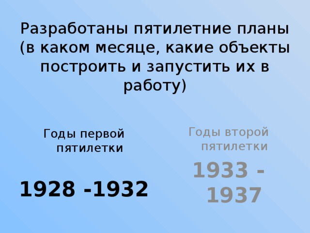 Разработаны пятилетние планы  (в каком месяце, какие объекты построить и запустить их в работу) Годы второй пятилетки 1933 - 1937 Годы первой пятилетки 1928 -1932 