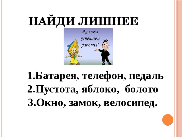 Найди лишнее  1.Батарея, телефон, педаль  2.Пустота, яблоко, болото  3.Окно, замок, велосипед. 