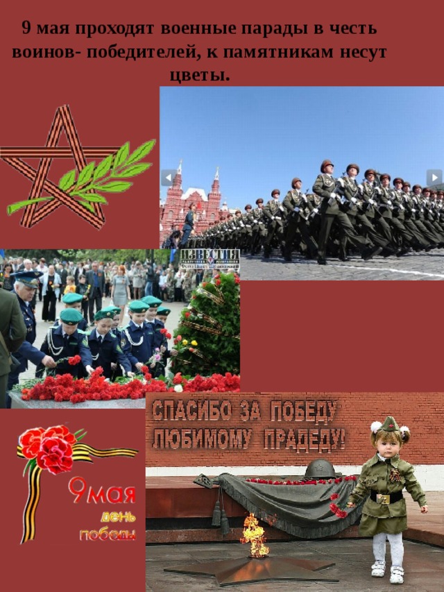 9 мая проходят военные парады в честь воинов- победителей, к памятникам несут цветы. 