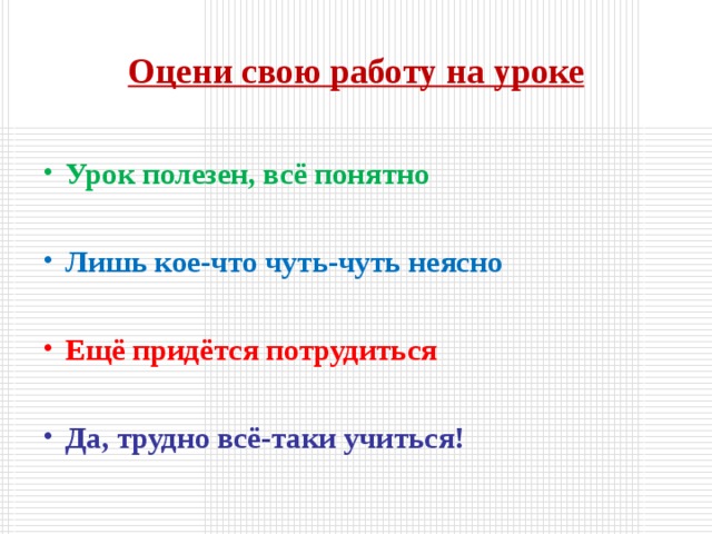 Оцени свою работу на уроке Урок полезен, всё понятно  Лишь кое-что чуть-чуть неясно  Ещё придётся потрудиться  Да, трудно всё-таки учиться!