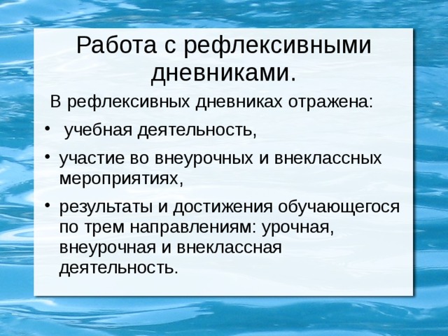Работа с рефлексивными дневниками.  В рефлексивных дневниках отражена:  учебная деятельность, участие во внеурочных и внеклассных мероприятиях, результаты и достижения обучающегося по трем направлениям: урочная, внеурочная и внеклассная деятельность. 
