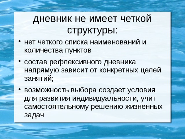дневник не имеет четкой структуры: нет четкого списка наименований и количества пунктов состав рефлексивного дневника напрямую зависит от конкретных целей занятий; возможность выбора создает условия для развития индивидуальности, учит самостоятельному решению жизненных задач 