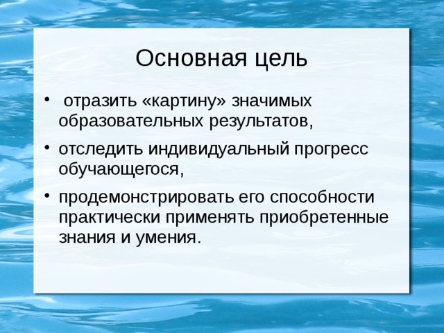 Основная цель  отразить «картину» значимых образовательных результатов, отследить индивидуальный прогресс обучающегося, продемонстрировать его способности практически применять приобретенные знания и умения. 