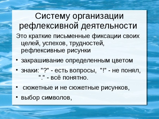 Систему организации рефлексивной деятельности Это краткие письменные фиксации своих целей, успехов, трудностей, рефлексивные рисунки закрашивание определенным цветом знаки: 