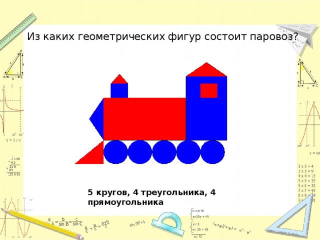 Из каких геометрических фигур состоит паровоз? 5 кругов, 4 треугольника, 4 прямоугольника 