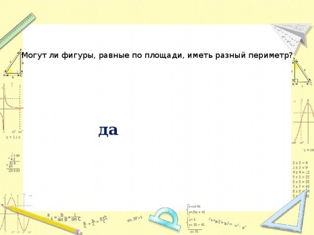Могут ли фигуры, равные по площади, иметь разный периметр? да 