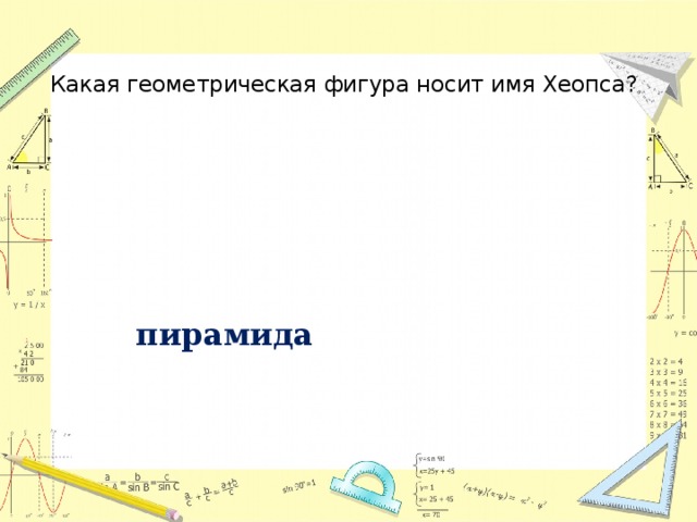 Какая геометрическая фигура носит имя Хеопса? пирамида 
