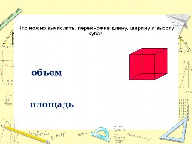 Что можно вычислить, перемножив длину, ширину и высоту куба? объем площадь 