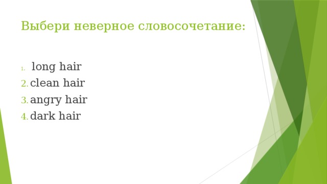 Выбери неверное словосочетание:  long hair clean hair angry hair dark hair 