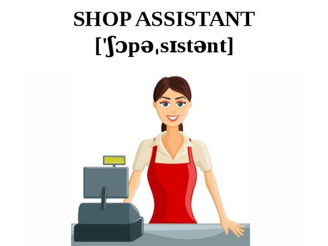 SHOP ASSISTANT  ['ʃɔpəˌsɪstənt] 