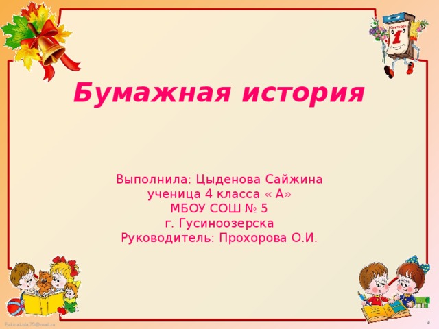 Бумажная история    Выполнила: Цыденова Сайжина  ученица 4 класса « А»  МБОУ СОШ № 5  г. Гусиноозерска  Руководитель: Прохорова О.И. 