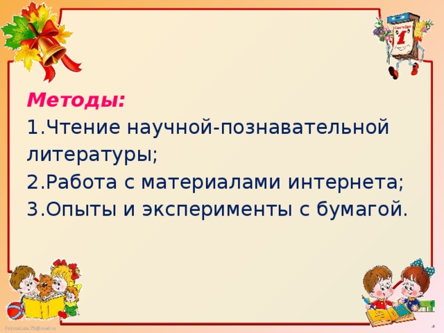 Методы:  1.Чтение научной-познавательной литературы;  2.Работа с материалами интернета;  3.Опыты и эксперименты с бумагой.   