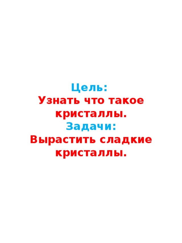 Цель:  Узнать что такое кристаллы.  Задачи:  Вырастить сладкие кристаллы. 