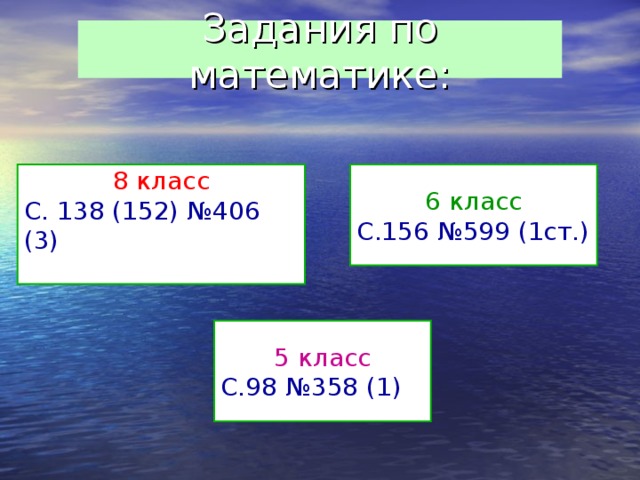 Задания по математике: 8 класс 6 класс С. 138 (152) №406 (3) С.156 №599 (1ст.) 5 класс С.98 №358 (1) 