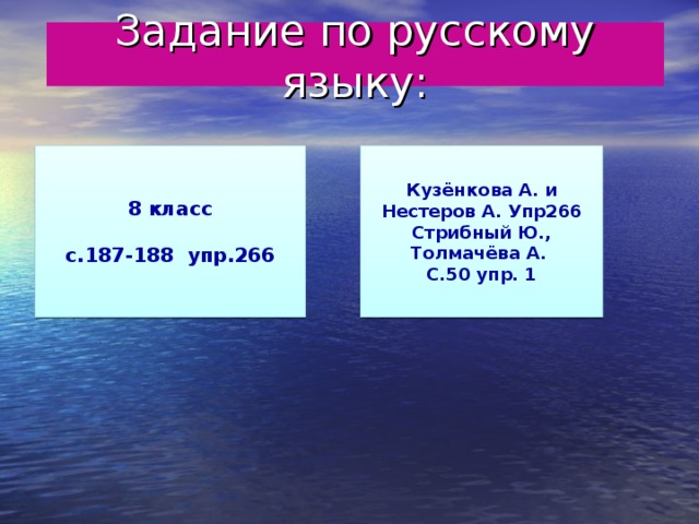  Задание по русскому языку:   8 класс  с.187-188 упр.266 Кузёнкова А. и Нестеров А. Упр266 Стрибный Ю., Толмачёва А. С.50 упр. 1 