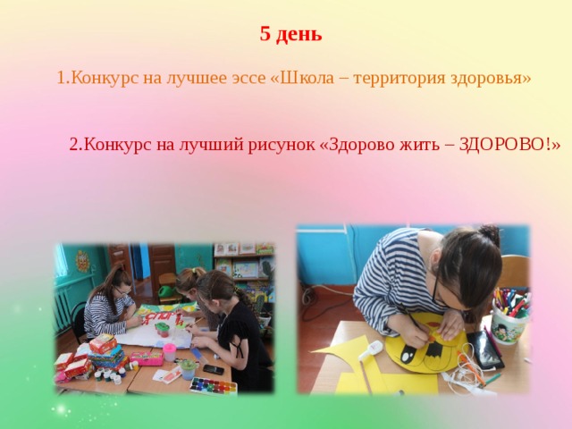 5 день 1.Конкурс на лучшее эссе «Школа – территория здоровья» 2.Конкурс на лучший рисунок «Здорово жить – ЗДОРОВО!» 