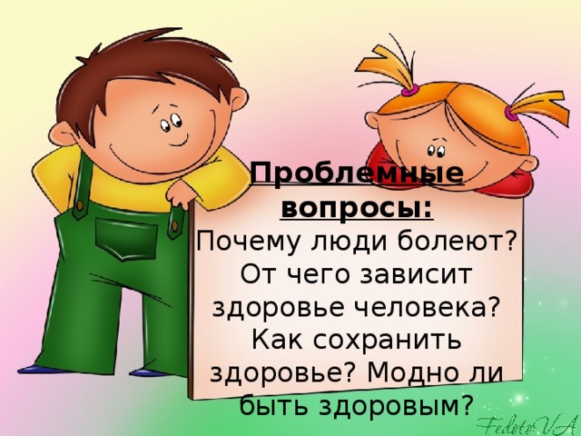 Проблемные вопросы:  Почему люди болеют? От чего зависит здоровье человека? Как сохранить здоровье? Модно ли быть здоровым? 