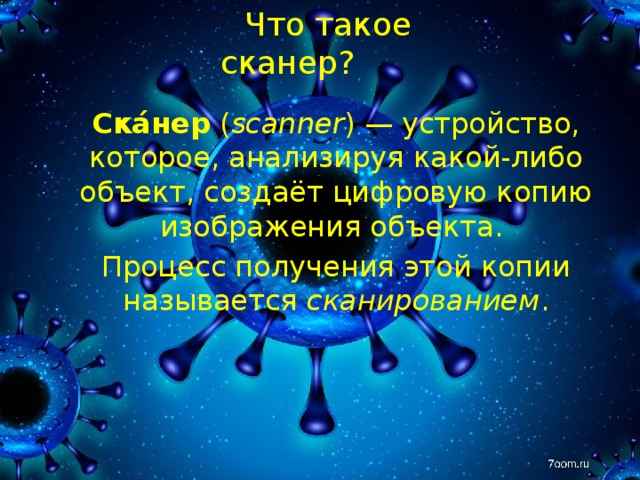 Что такое сканер?   Ска́нер ( scanner ) — устройство, которое, анализируя какой-либо объект, создаёт цифровую копию изображения объекта. Процесс получения этой копии называется сканированием . 