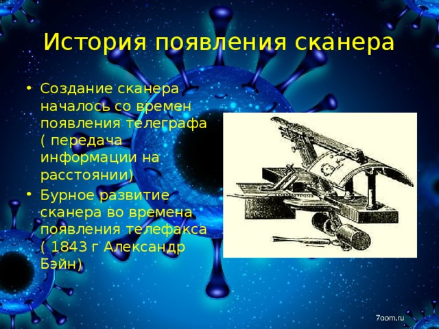 История появления сканера Создание сканера началось со времен появления телеграфа ( передача информации на расстоянии) Бурное развитие сканера во времена появления телефакса ( 1843 г Александр Бэйн) 