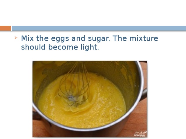 Mix the eggs and sugar. The mixture should become light. 
