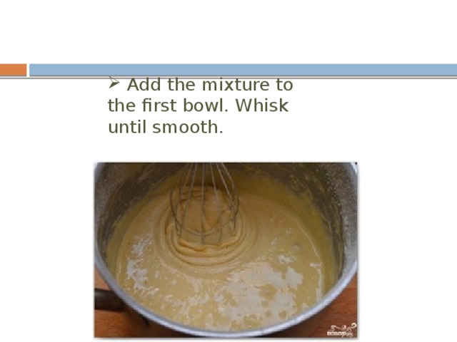  Add the mixture to the first bowl. Whisk until smooth. 