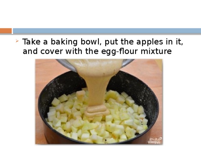 Take a baking bowl, put the apples in it, and cover with the egg-flour mixture 