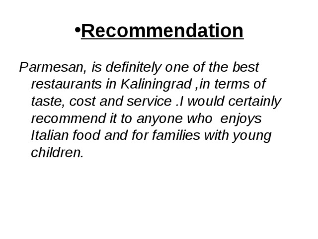 Recommendation Parmesan, is definitely one of the best restaurants in Kaliningrad ,in terms of taste, cost and service .I would certainly recommend it to anyone who enjoys Italian food and for families with young children. 