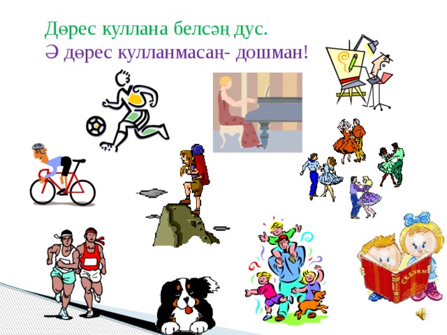 Дөрес куллана белсәң дус. Ә дөрес кулланмасаң- дошман! 
