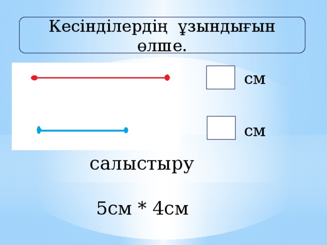 Кесінділердің ұзындығын өлше. 5555 см см салыстыру 5см * 4см 