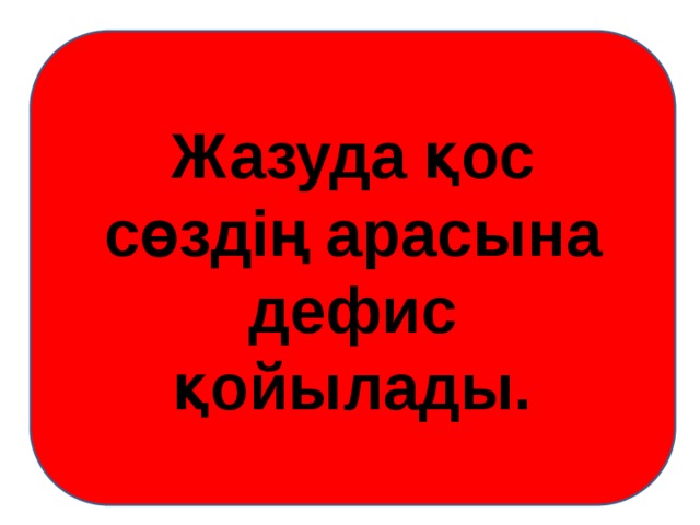 Жазуда қос сөздің арасына дефис қойылады. 