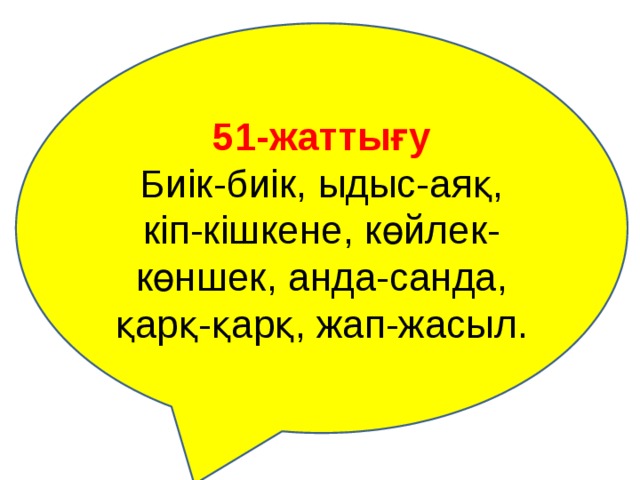 51-жаттығу Биік-биік, ыдыс-аяқ, кіп-кішкене, көйлек-көншек, анда-санда, қарқ-қарқ, жап-жасыл. 