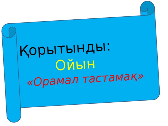 Қорытынды:  Ойын «Орамал тастамақ» 
