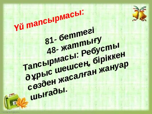  Үй тапсырмасы:  81- беттегі 48- жаттығу Тапсырмасы: Ребусты дұрыс шешсең, біріккен сөзден жасалған жануар шығады. 