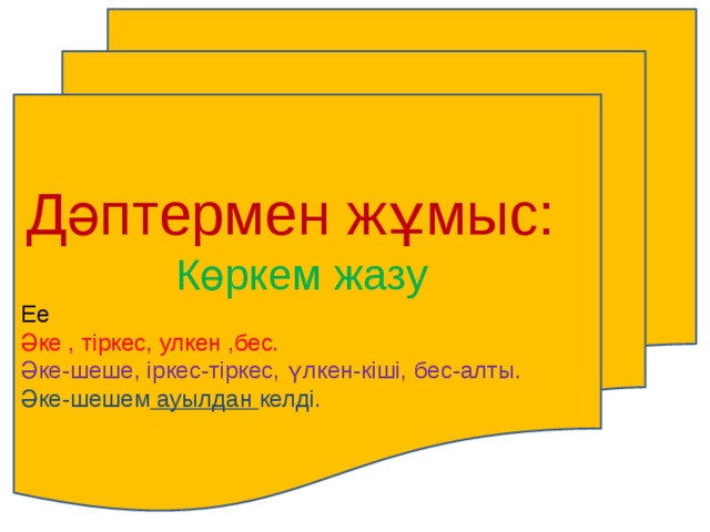 Дәптермен жұмыс: Көркем жазу Ее Әке , тіркес, улкен ,бес. Әке-шеше, іркес-тіркес, үлкен-кіші, бес-алты. Әке-шешем ауылдан келді. 