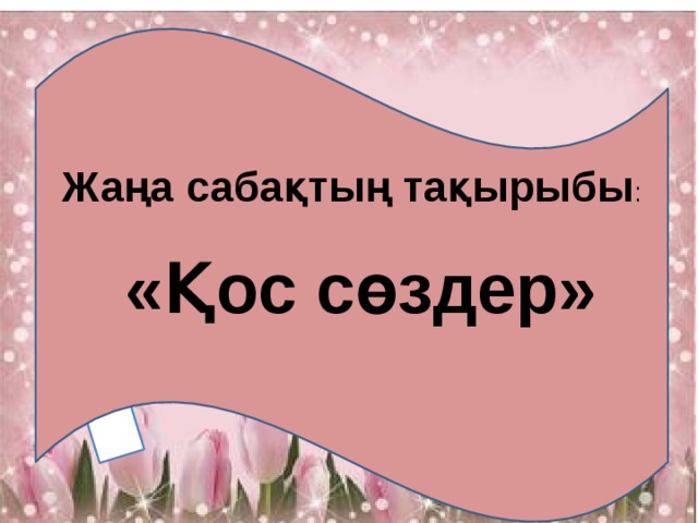 Жаңа сабақтың тақырыбы :  «Қос сөздер» 