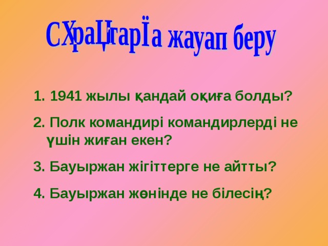  1941 жылы қандай оқиға болды?  Полк командирі командирлерді не үшін жиған екен?  Бауыржан жігіттерге не айтты?  Бауыржан жөнінде не білесің? 