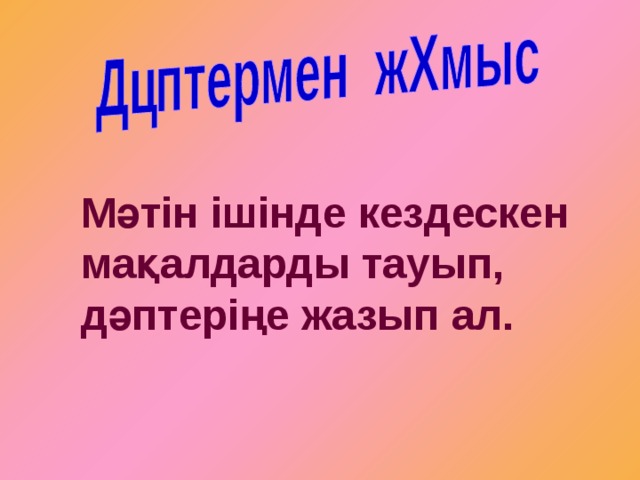 Мәтін ішінде кездескен мақалдарды тауып, дәптеріңе жазып ал. 