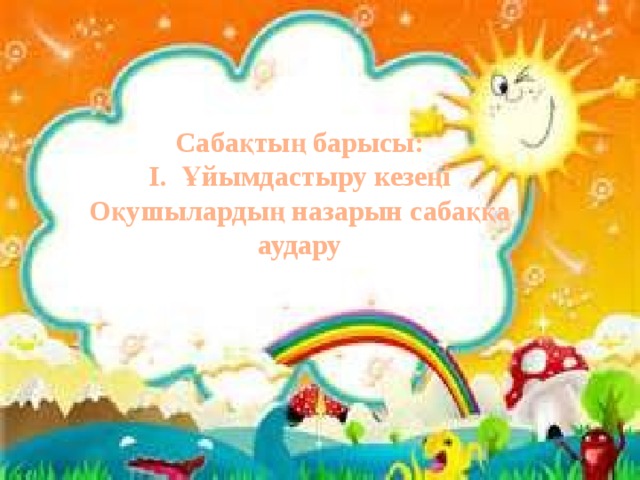 Сабақтың барысы: І. Ұйымдастыру кезеңі Оқушылардың назарын сабаққа аудару  