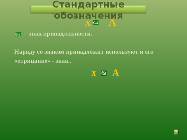 Стандартные обозначения  х А    - знак принадлежности. Наряду со знаком принадлежит используют и его «отрицание» - знак .  х А  5 