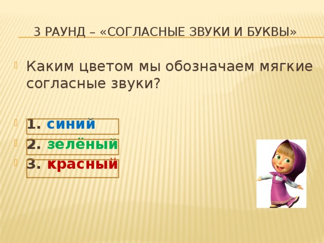  3 раунд – «согласные звуки и буквы» Каким цветом мы обозначаем мягкие согласные звуки? 1. синий 2. зелёный 3. красный 