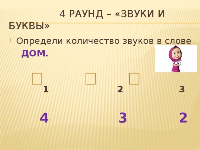  4 раунд – «Звуки и буквы» Определи количество звуков в слове  ДОМ .   1 2 3   4 3 2 