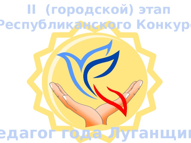 II (городской) этап Республиканского Конкурса «Педагог года Луганщины» 