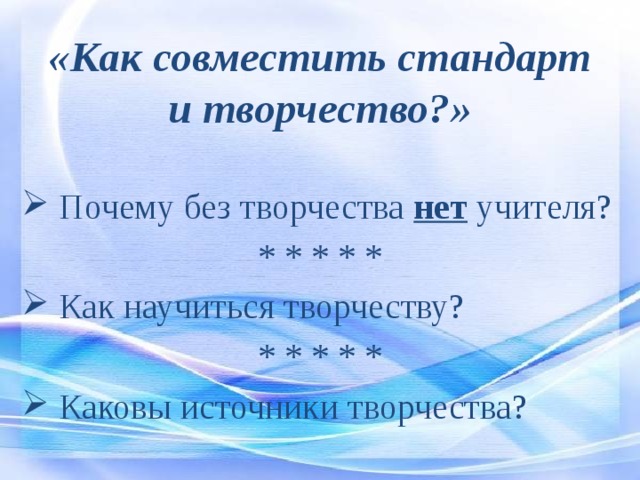 «Как совместить стандарт и творчество?»  Почему без творчества нет учителя? * * * * *  Как научиться творчеству? * * * * *  Каковы источники творчества? 