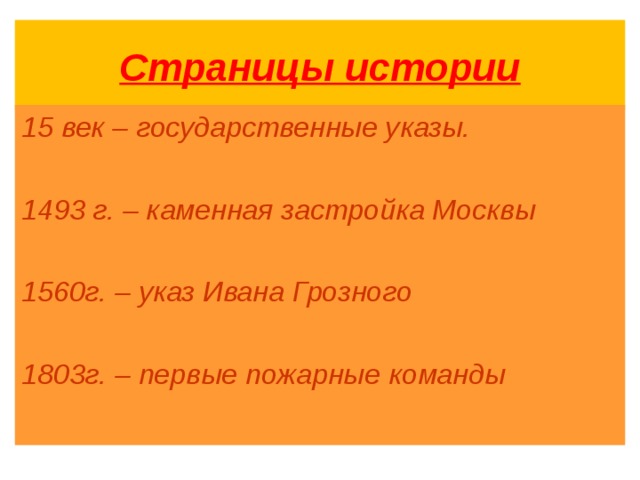 Страницы истории 15 век – государственные указы.  1493 г. – каменная застройка Москвы  1560г. – указ Ивана Грозного  1803г. – первые пожарные команды  