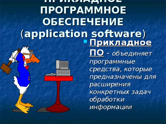 ПРИКЛАДНОЕ ПРОГРАММНОЕ ОБЕСПЕЧЕНИЕ  ( application software ) Прикладное ПО - объединяет программные средства, которые предназначены для расширения конкретных задач обработки информации  