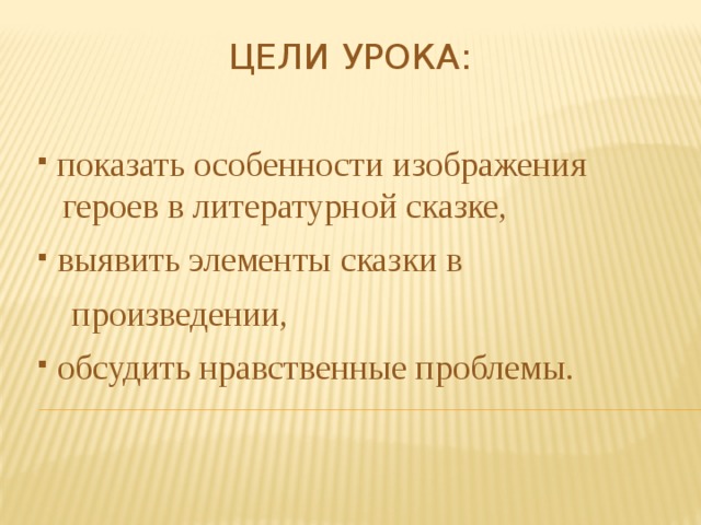 Цели урока:  показать особенности изображения  героев в литературной сказке,  выявить элементы сказки в  произведении,  обсудить нравственные проблемы. 